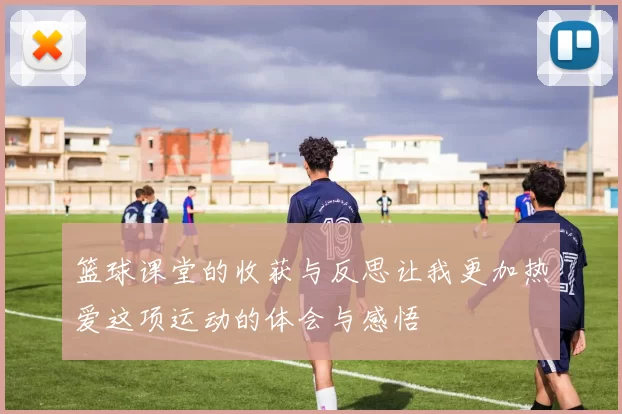 篮球课堂的收获与反思让我更加热爱这项运动的体会与感悟